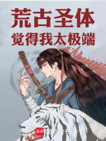 荒古圣体觉得我太极端!